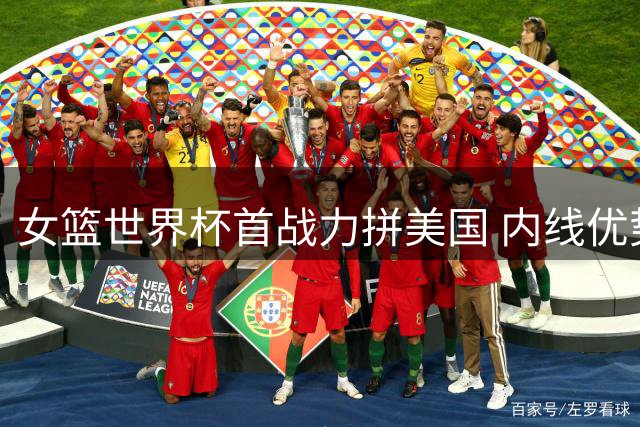 女篮世界杯首战力拼美国 内线优势难掩外线乏力